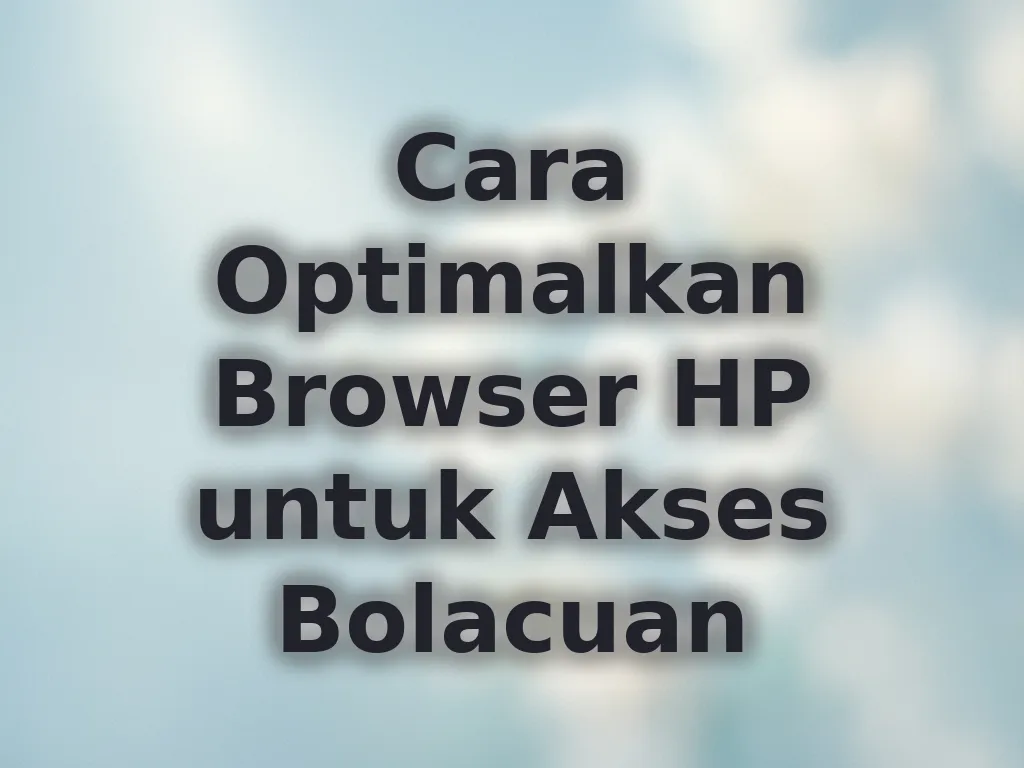 Cara Optimalkan Browser HP untuk Akses Bolacuan